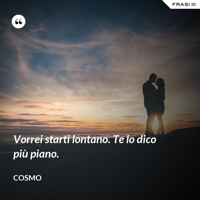 Vorrei starti lontano. Te lo dico più piano. - Cosmo