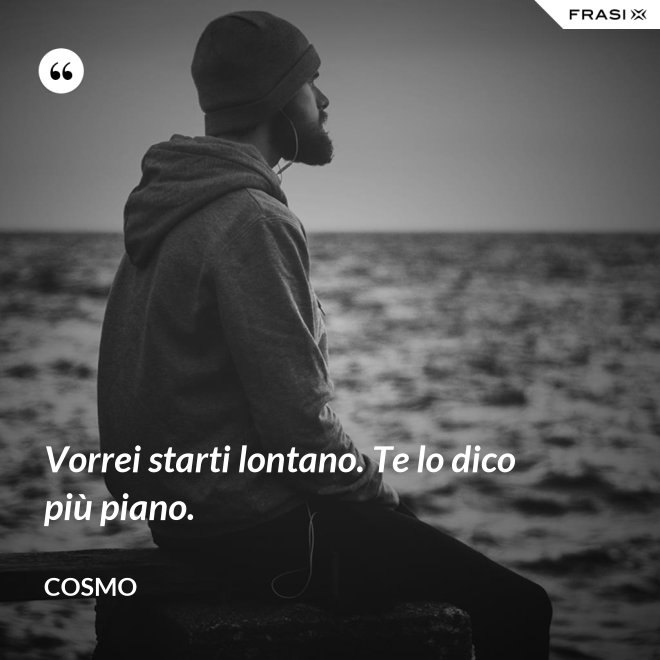 Vorrei starti lontano. Te lo dico più piano. - Cosmo