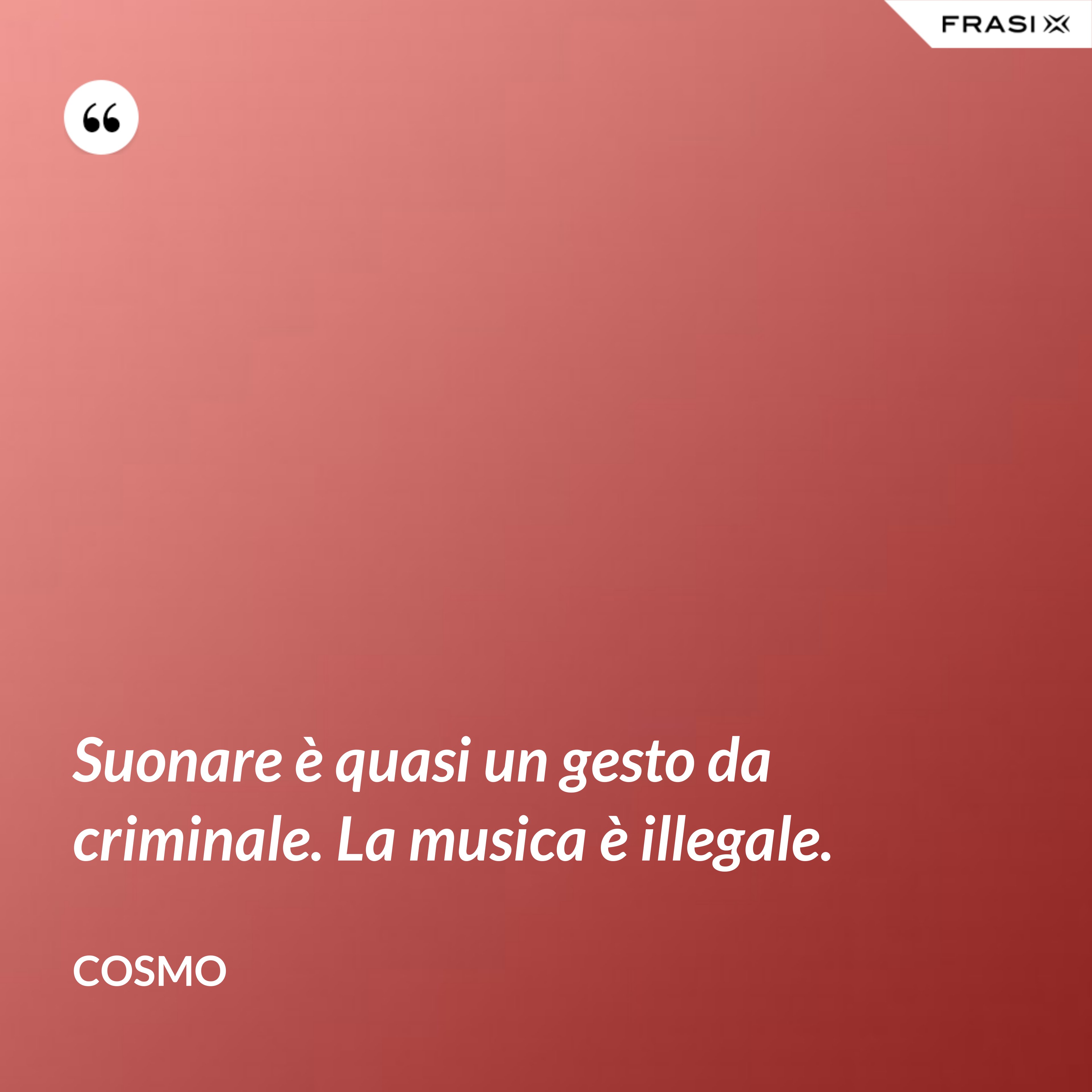 Suonare è quasi un gesto da criminale. La musica è illegale. - Cosmo