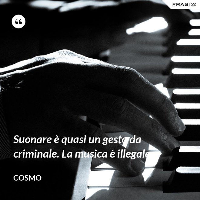 Suonare è quasi un gesto da criminale. La musica è illegale. - Cosmo