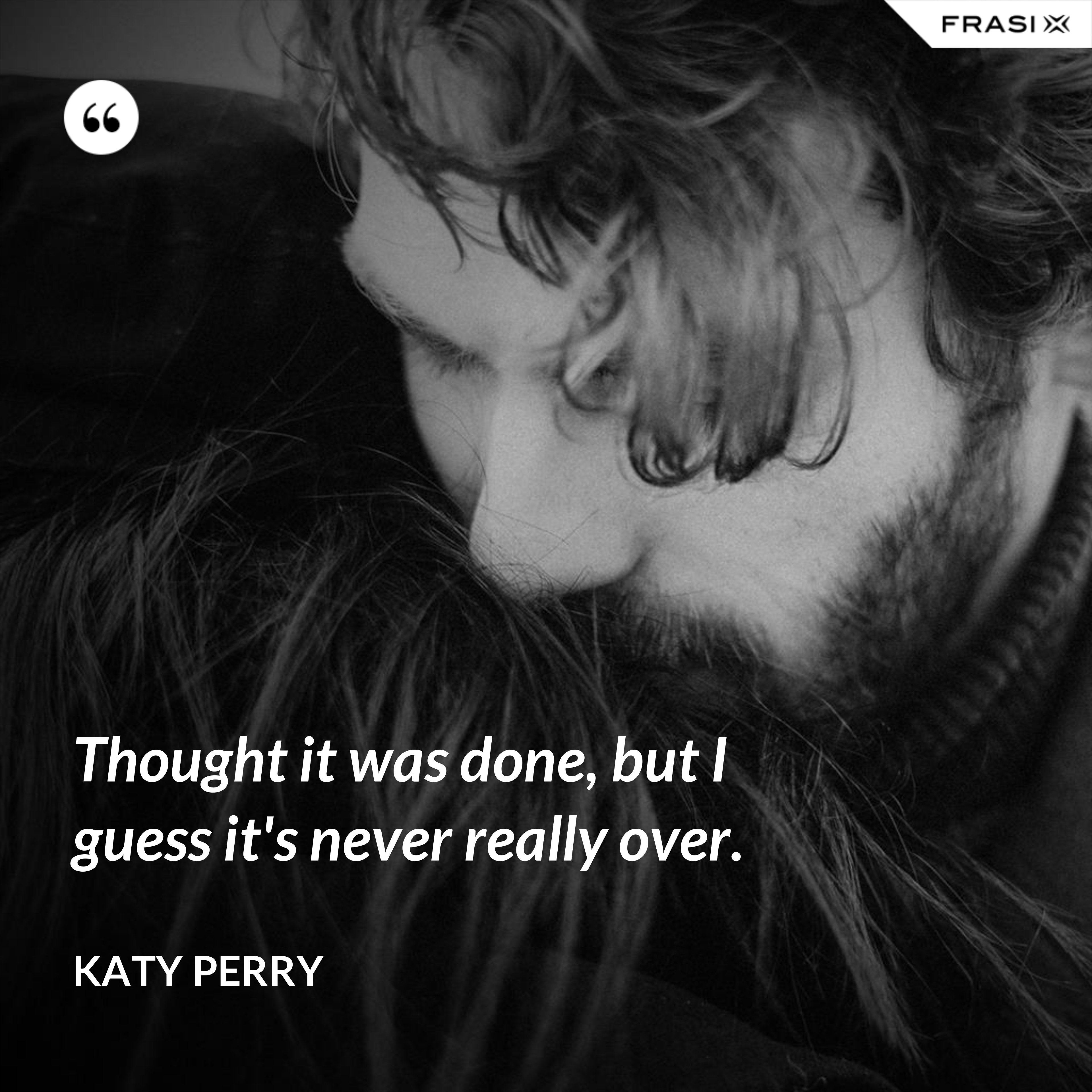 Thought it was done, but I guess it's never really over. - Katy Perry