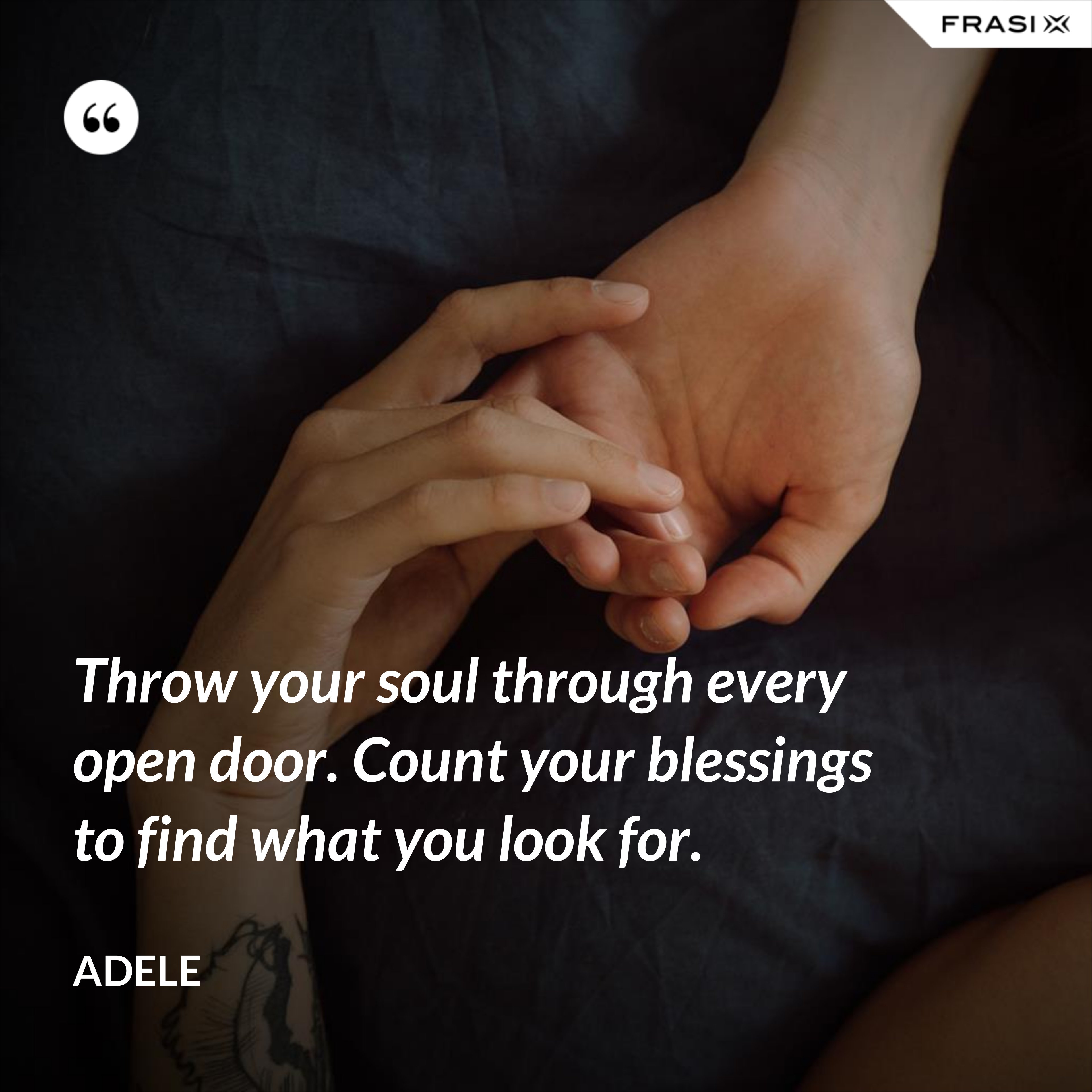 Throw your soul through every open door. Count your blessings to find what you look for. - Adele