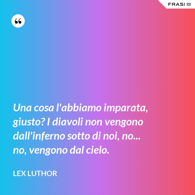 Una cosa l'abbiamo imparata, giusto? I diavoli non vengono dall'inferno sotto di noi, no... no, vengono dal cielo. - Lex Luthor