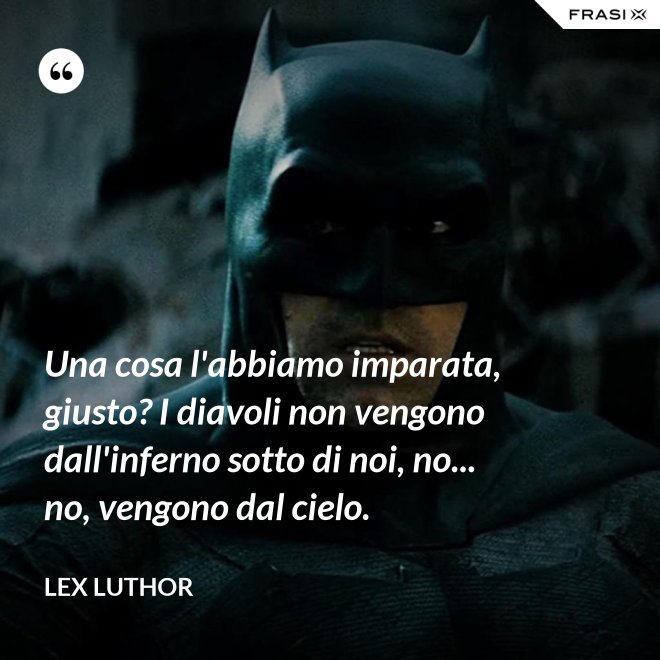 Una cosa l'abbiamo imparata, giusto? I diavoli non vengono dall'inferno sotto di noi, no... no, vengono dal cielo. - Lex Luthor
