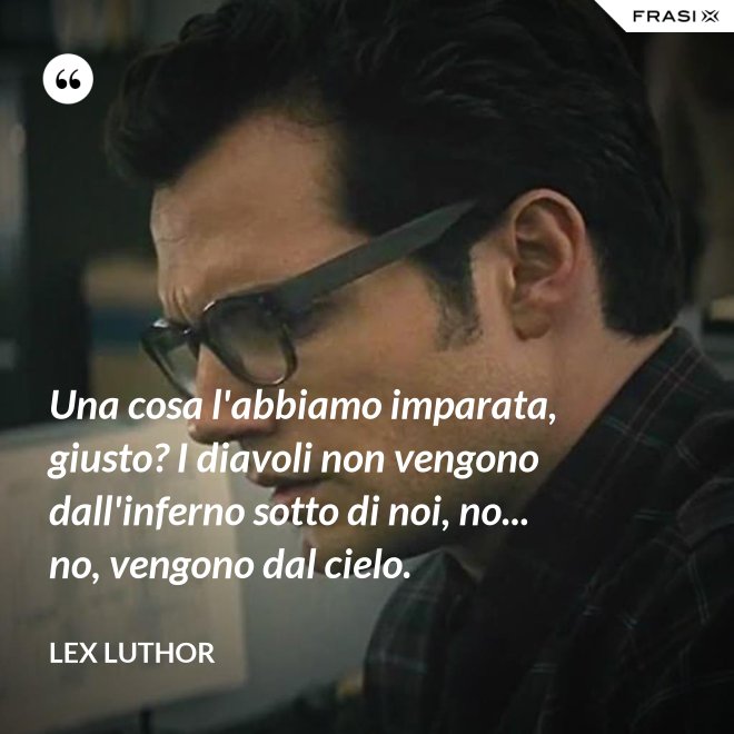 Una cosa l'abbiamo imparata, giusto? I diavoli non vengono dall'inferno sotto di noi, no... no, vengono dal cielo. - Lex Luthor