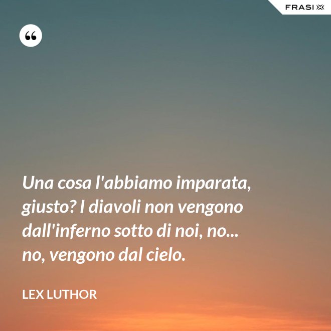 Una cosa l'abbiamo imparata, giusto? I diavoli non vengono dall'inferno sotto di noi, no... no, vengono dal cielo. - Lex Luthor