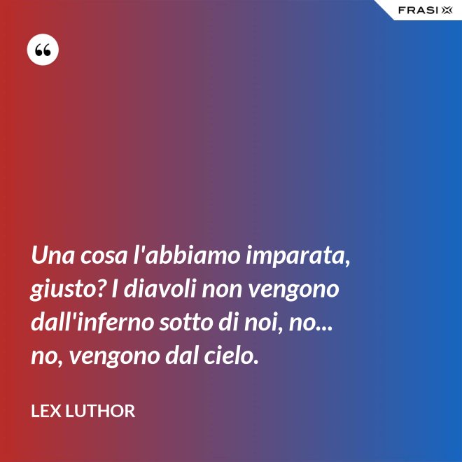 Una cosa l'abbiamo imparata, giusto? I diavoli non vengono dall'inferno sotto di noi, no... no, vengono dal cielo. - Lex Luthor