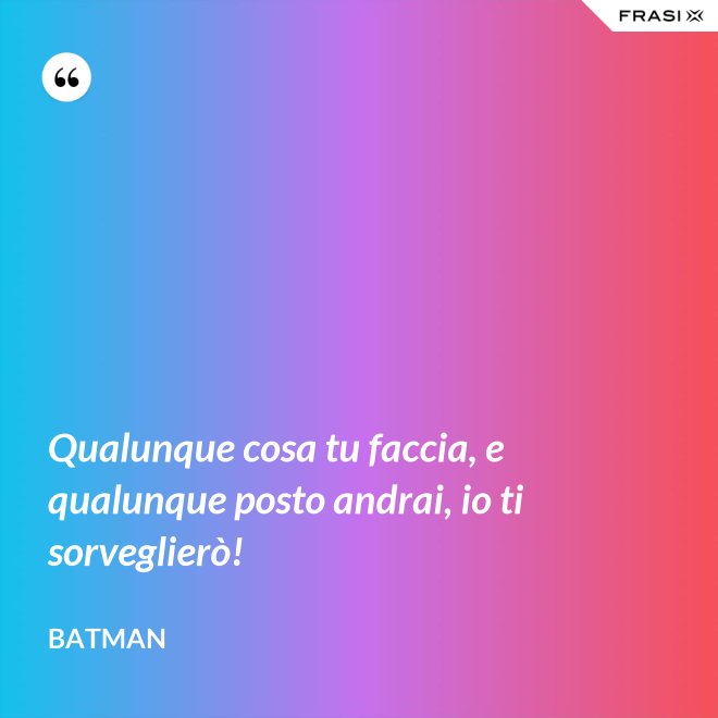 Qualunque cosa tu faccia, e qualunque posto andrai, io ti sorveglierò! - Batman