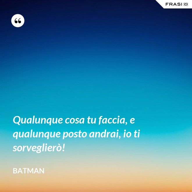 Qualunque cosa tu faccia, e qualunque posto andrai, io ti sorveglierò! - Batman
