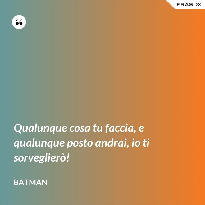 Qualunque cosa tu faccia, e qualunque posto andrai, io ti sorveglierò! - Batman