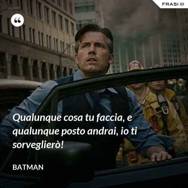 Qualunque cosa tu faccia, e qualunque posto andrai, io ti sorveglierò! - Batman
