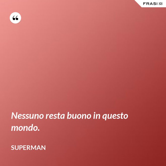 Nessuno resta buono in questo mondo. - Superman