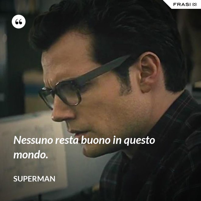 Nessuno resta buono in questo mondo. - Superman