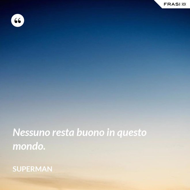Nessuno resta buono in questo mondo. - Superman