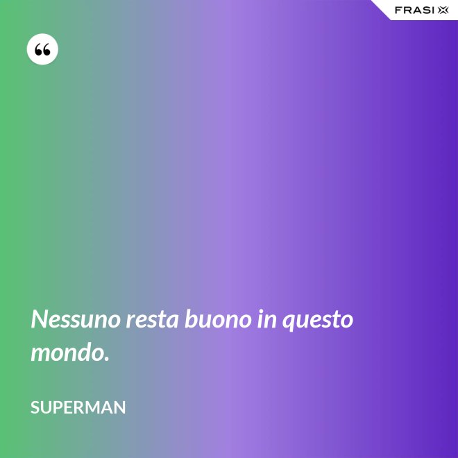 Nessuno resta buono in questo mondo. - Superman