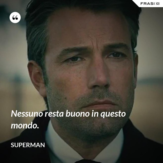 Nessuno resta buono in questo mondo. - Superman