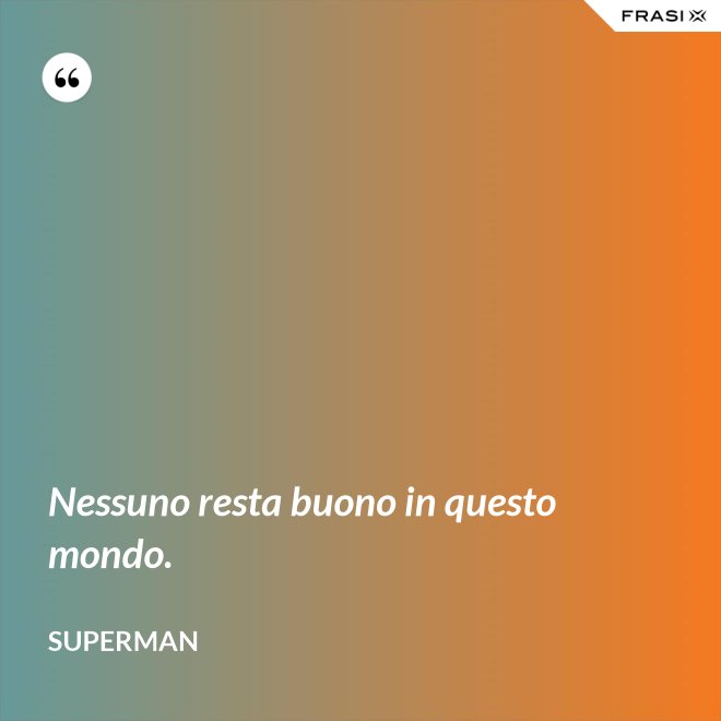 Nessuno resta buono in questo mondo. - Superman