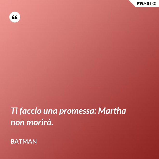 Ti faccio una promessa: Martha non morirà. - Batman