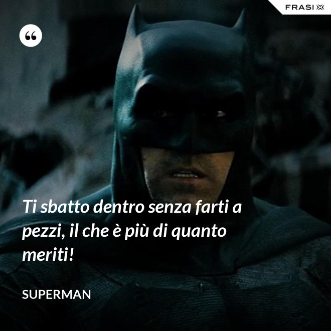 Ti sbatto dentro senza farti a pezzi, il che è più di quanto meriti! - Superman