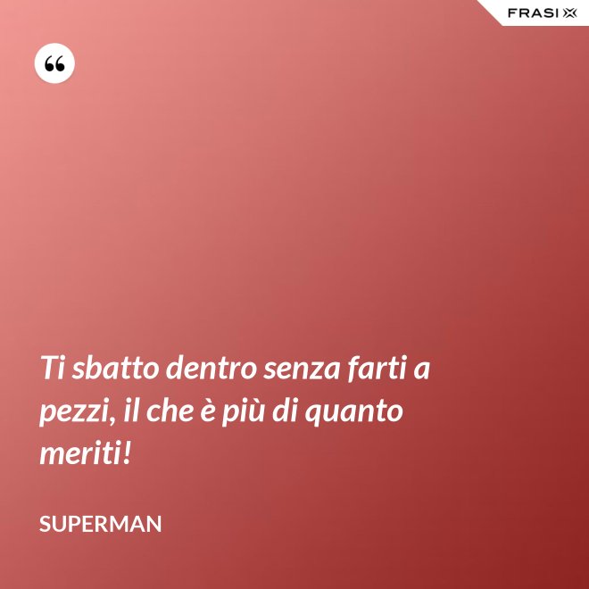 Ti sbatto dentro senza farti a pezzi, il che è più di quanto meriti! - Superman