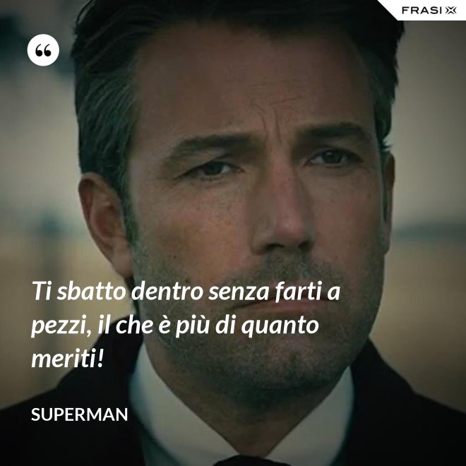 Ti sbatto dentro senza farti a pezzi, il che è più di quanto meriti! - Superman