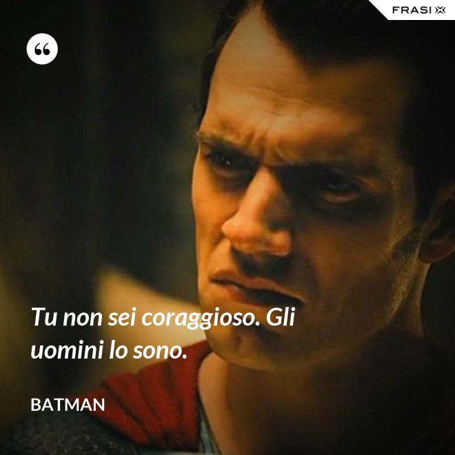 Tu non sei coraggioso. Gli uomini lo sono. - Batman