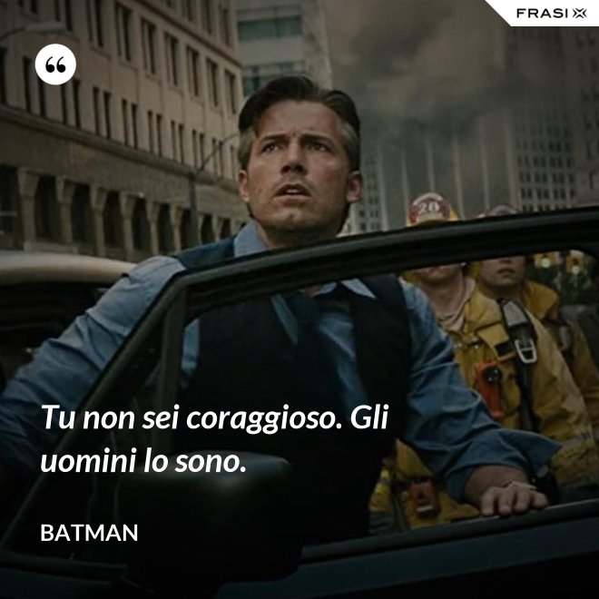 Tu non sei coraggioso. Gli uomini lo sono. - Batman
