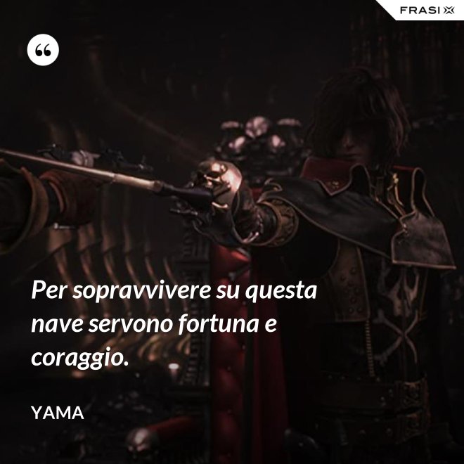 Per sopravvivere su questa nave servono fortuna e coraggio. - Yama