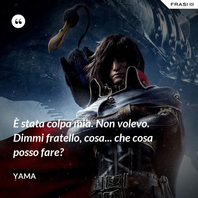 È stata colpa mia. Non volevo. Dimmi fratello, cosa... che cosa posso fare? - Yama