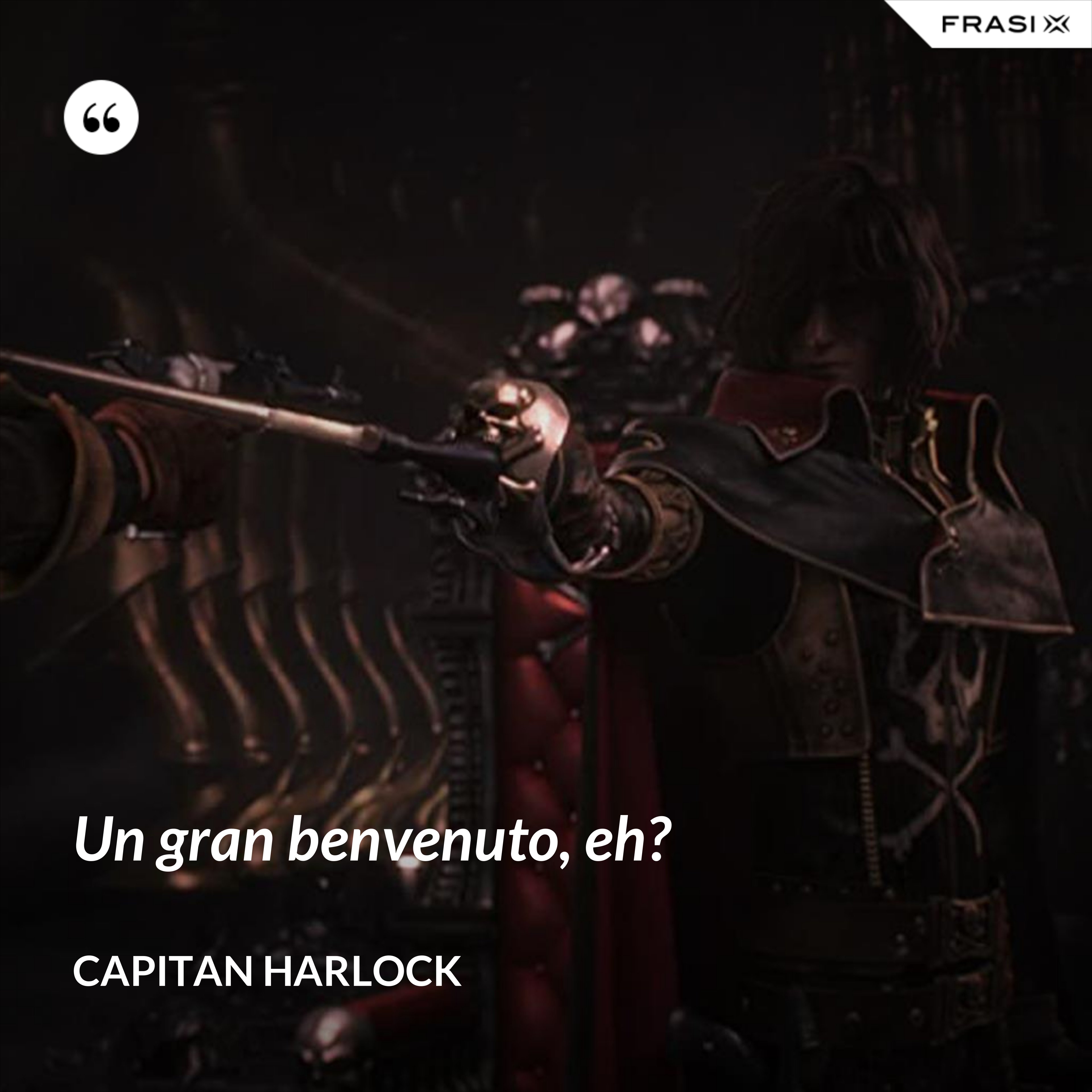 Un gran benvenuto, eh? - Capitan Harlock