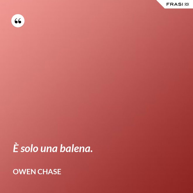 È solo una balena. - Owen Chase