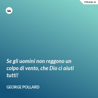 Se gli uomini non reggono un colpo di vento, che Dio ci aiuti tutti! - George Pollard