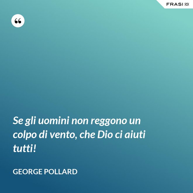 Se gli uomini non reggono un colpo di vento, che Dio ci aiuti tutti! - George Pollard