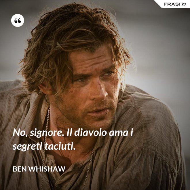 No, signore. Il diavolo ama i segreti taciuti. - Ben Whishaw