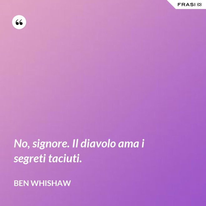 No, signore. Il diavolo ama i segreti taciuti. - Ben Whishaw