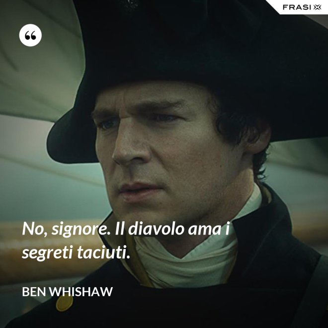 No, signore. Il diavolo ama i segreti taciuti. - Ben Whishaw
