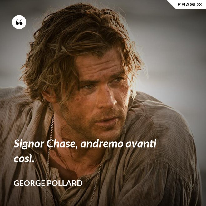 Signor Chase, andremo avanti così. - George Pollard