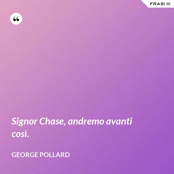 Signor Chase, andremo avanti così. - George Pollard