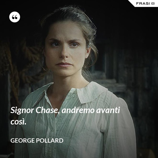 Signor Chase, andremo avanti così. - George Pollard