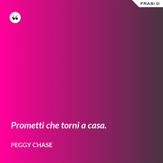 Prometti che torni a casa. - Peggy Chase