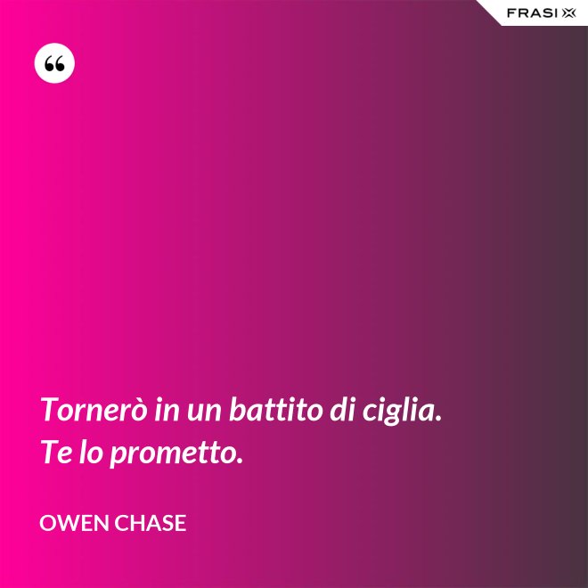 Tornerò in un battito di ciglia. Te lo prometto. - Owen Chase