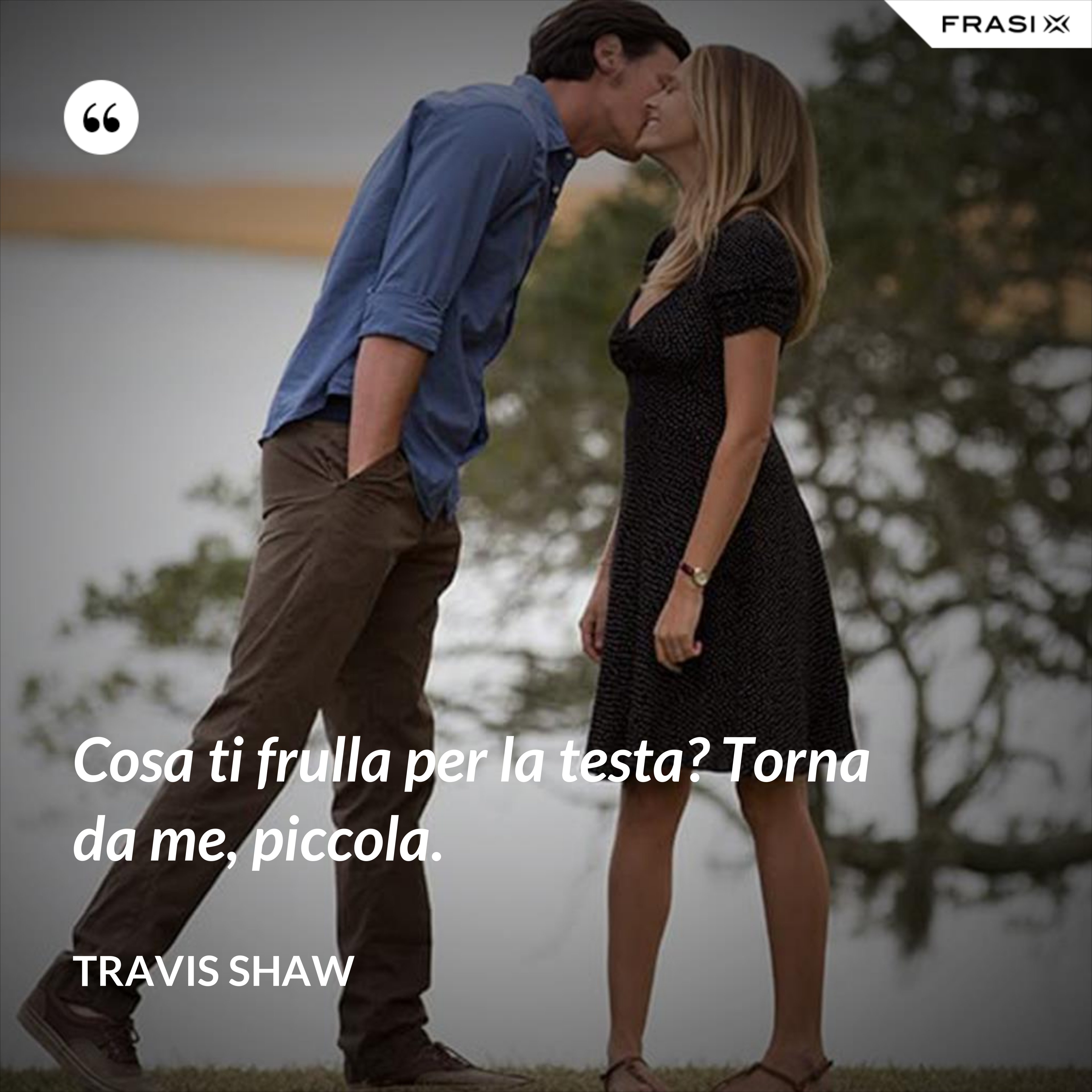 Cosa ti frulla per la testa? Torna da me, piccola. - Travis Shaw