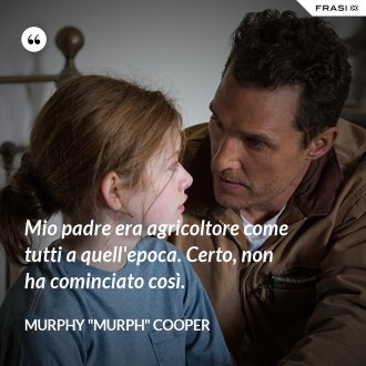 Mio padre era agricoltore come tutti a quell'epoca. Certo, non ha cominciato così. - Murphy "Murph" Cooper