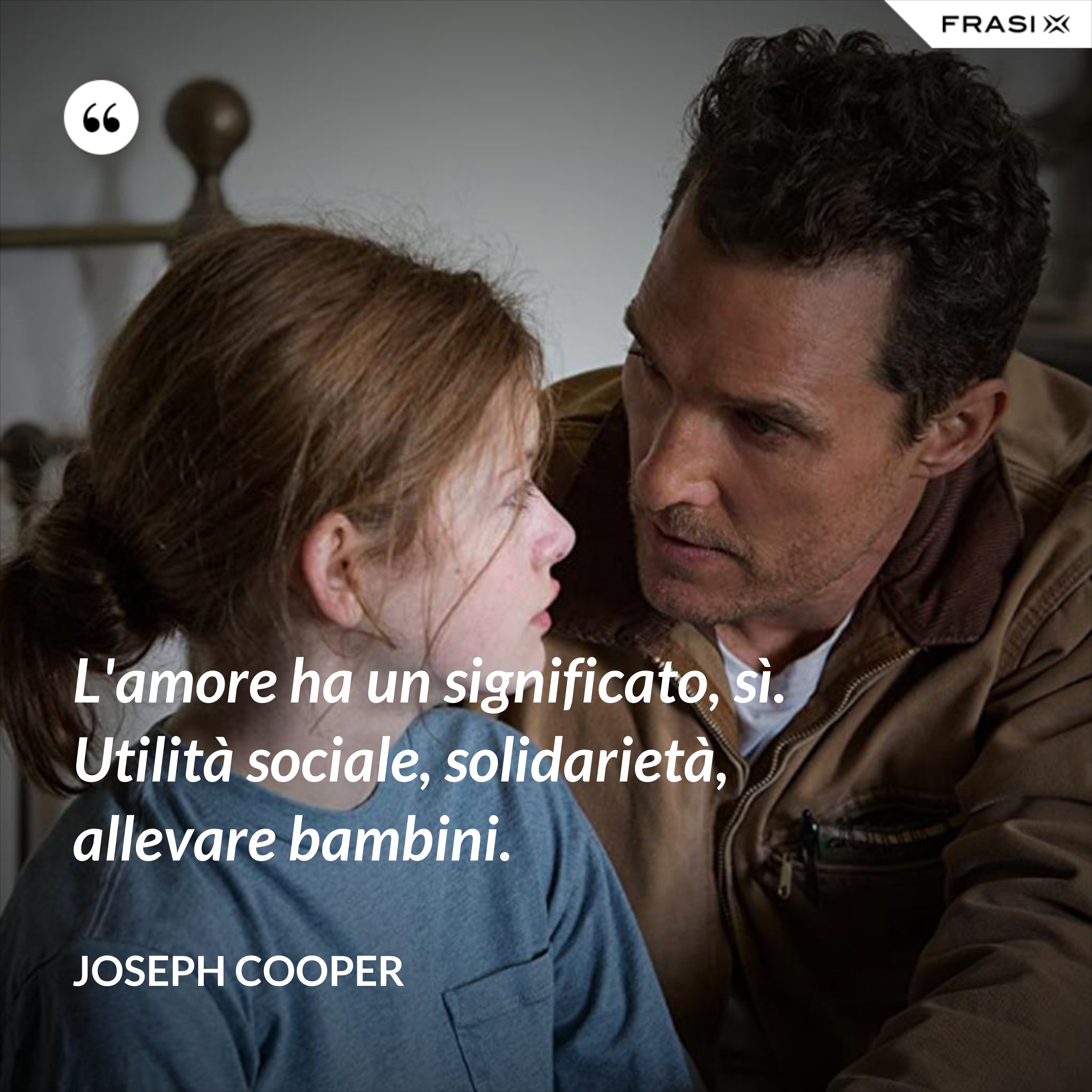 L'amore ha un significato, sì. Utilità sociale, solidarietà, allevare bambini. - Joseph Cooper