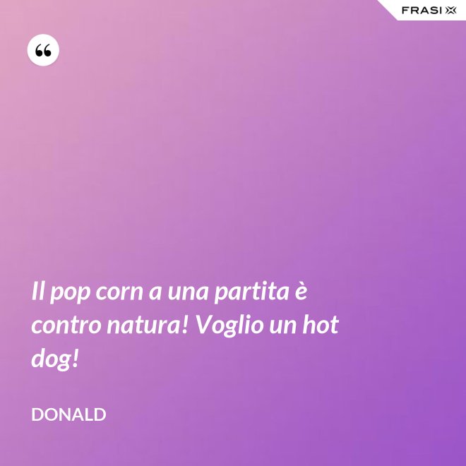 Il pop corn a una partita è contro natura! Voglio un hot dog! - Donald