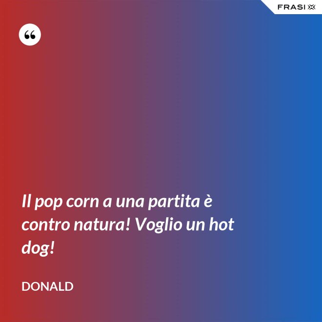 Il pop corn a una partita è contro natura! Voglio un hot dog! - Donald