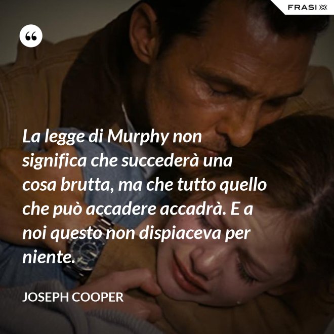 La legge di Murphy non significa che succederà una cosa brutta, ma che tutto quello che può accadere accadrà. E a noi questo non dispiaceva per niente. - Joseph Cooper