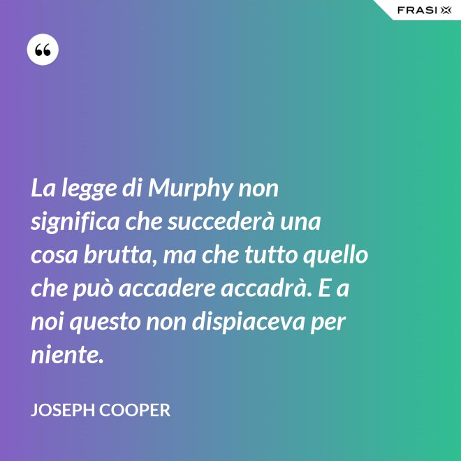 La legge di Murphy non significa che succederà una cosa brutta, ma che tutto quello che può accadere accadrà. E a noi questo non dispiaceva per niente. - Joseph Cooper