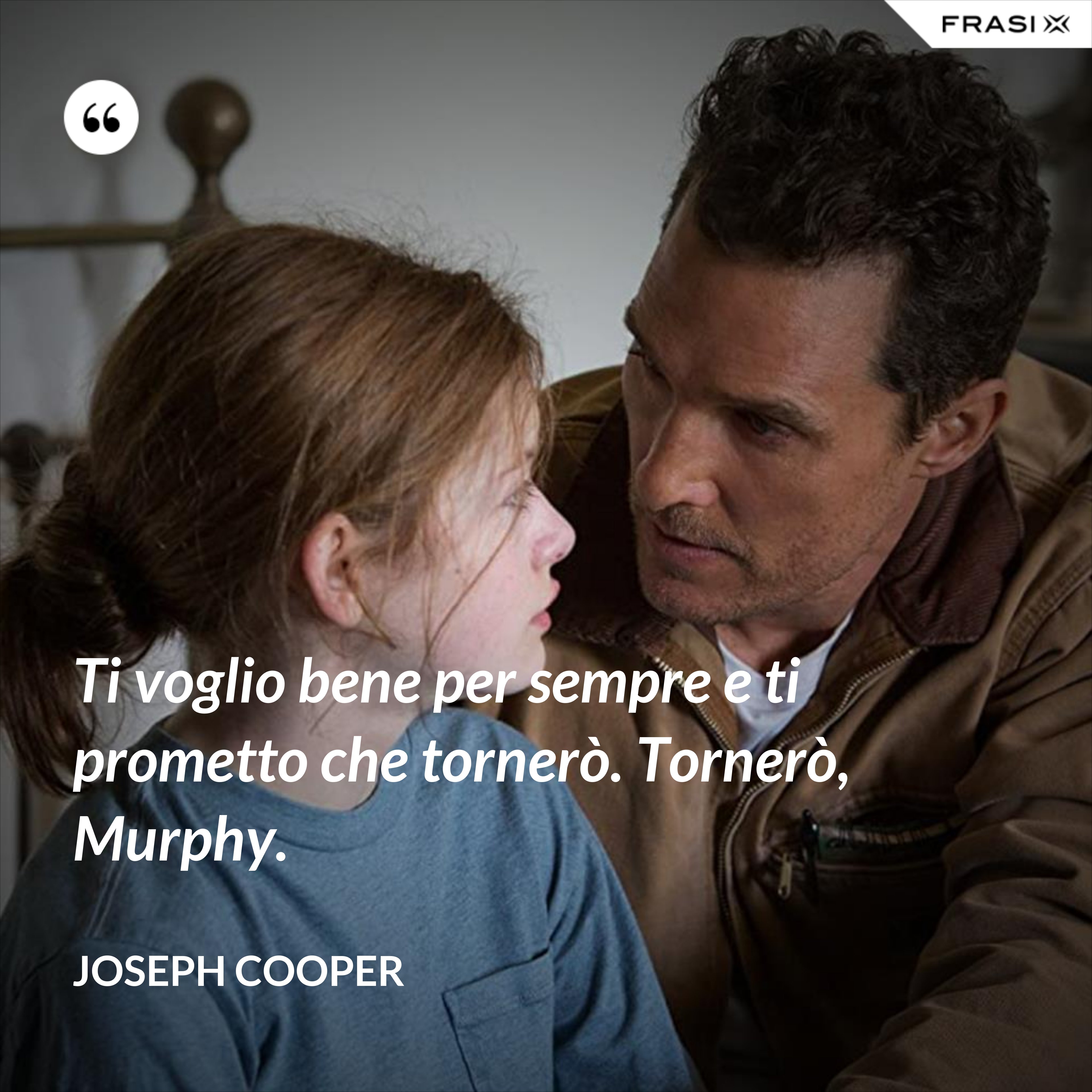 Ti voglio bene per sempre e ti prometto che tornerò. Tornerò, Murphy. - Joseph Cooper