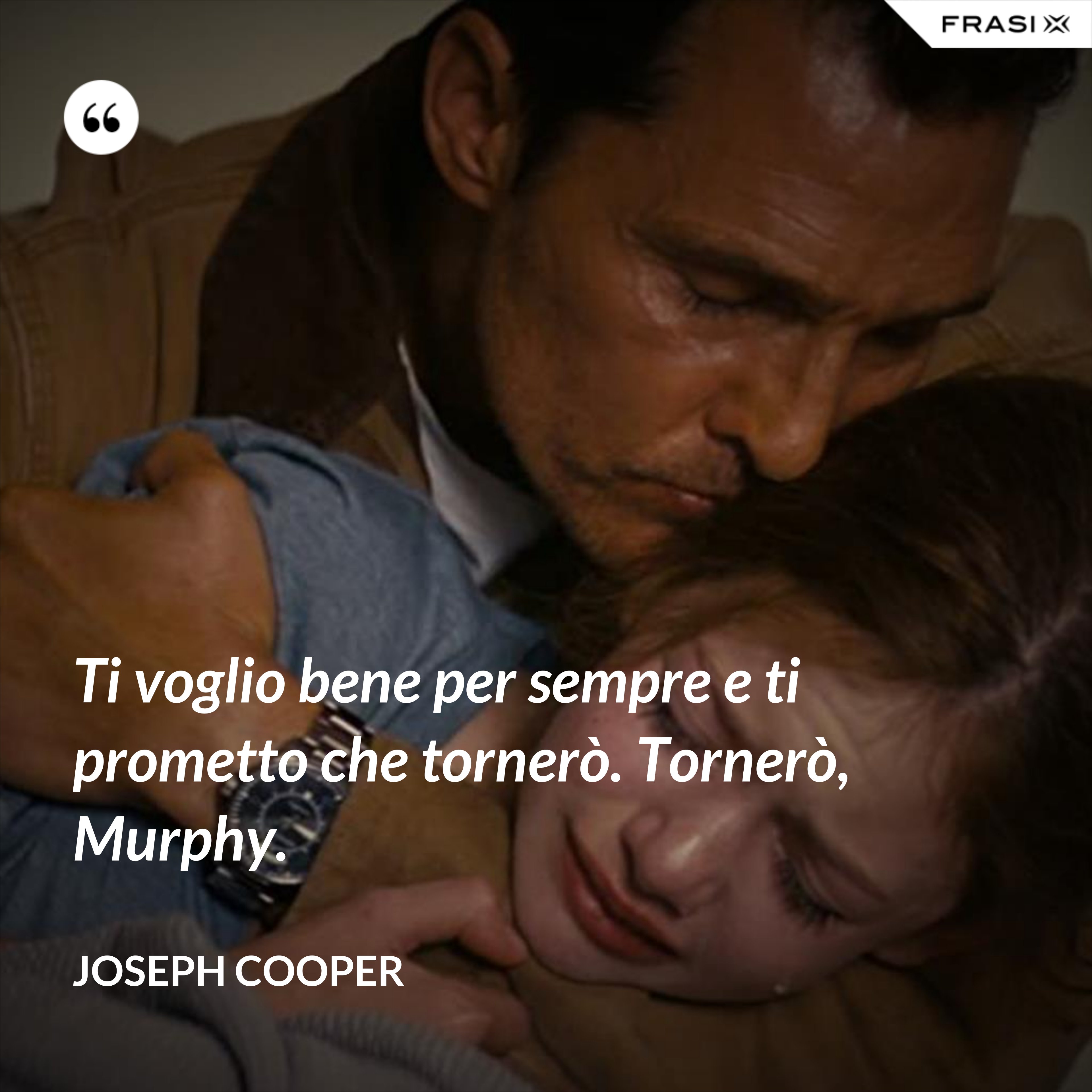 Ti voglio bene per sempre e ti prometto che tornerò. Tornerò, Murphy. - Joseph Cooper